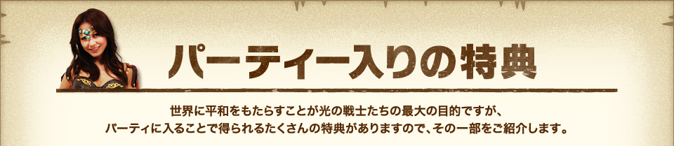 『パーティー入りの特典』世界に平和をもたらすことが光の戦士たちの最大の目的ですが、
パーティに入ることで得られるたくさんの特典がありますので、その一部をご紹介します。