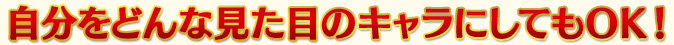 自分をどんな見た目のキャラにしてもOK！